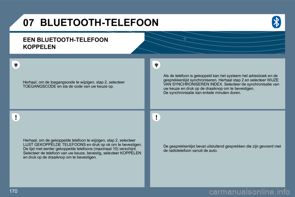 Peugeot 407 2010  Handleiding (in Dutch) 170 
�0�7
  De gesprekkenlijst bevat uitsluitend gesprekken die zijn gevoerd met de radiotelefoon vanuit de auto.   
  Als de telefoon is gekoppeld kan het systeem het  adresboek en de gesprekkenlijst
