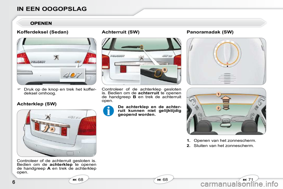 Peugeot 407 2010  Handleiding (in Dutch) IN EEN OOGOPSLAG 
   
�    Druk  op  de  knop  en  trek  het  koffer-
deksel omhoog.   
   
�   68   
   
�   68   
 Controleer  of  de  achterruit  gesloten  is.  
Bedien  om  de   
achterkl