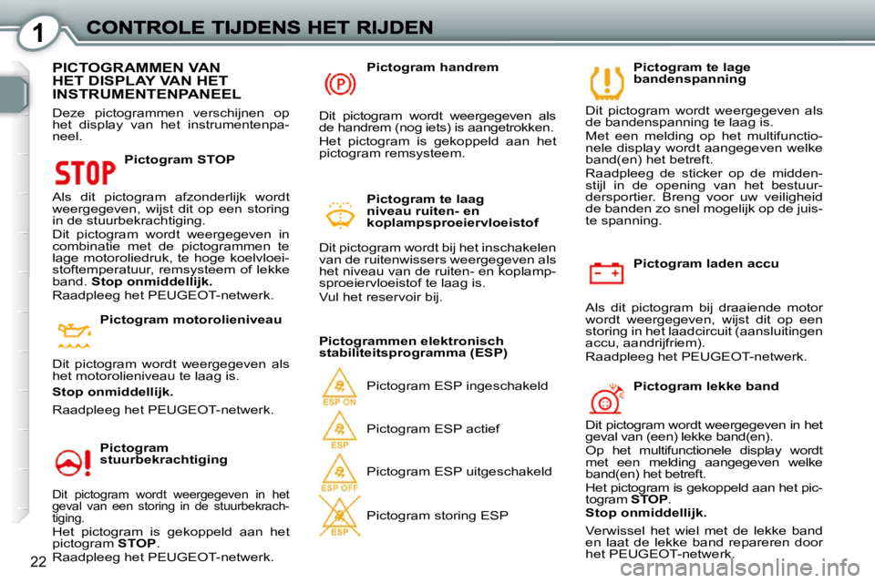 Peugeot 407 2010 Handleiding (in Dutch) 1
22
Pictogram laden accu
Als dit pictogram bij draaiende motor
wordt weergegeven, wijst dit op een
storing in het laadcircuit (aansluitingen
accu, aandrijfriem).
Raadpleeg het PE Peugeot 407 2010 Handleiding (in Dutch) 1
22
Pictogram laden accu
Als dit pictogram bij draaiende motor
wordt weergegeven, wijst dit op een
storing in het laadcircuit (aansluitingen
accu, aandrijfriem).
Raadpleeg het PE