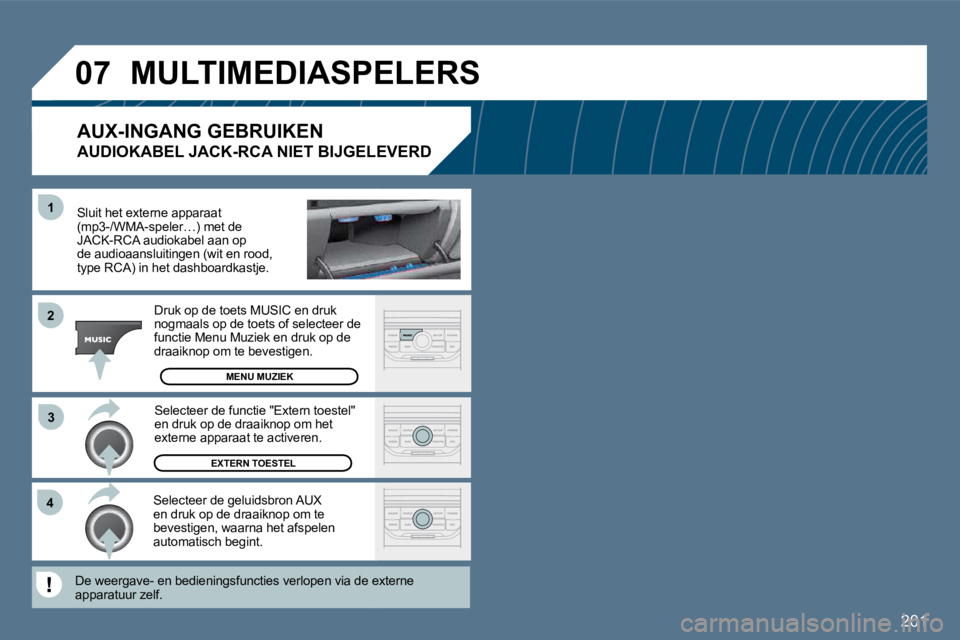 Peugeot 407 2010  Handleiding (in Dutch) 201
�4�3
�1
�2
�0�7� �M�U�L�T�I�M�E�D�I�A�S�P�E�L�E�R�S� 
  Sluit het externe apparaat (mp3-/WMA-speler…) met de JACK-RCA audiokabel aan op de audioaansluitingen (wit en rood, type RCA) in het dashb
