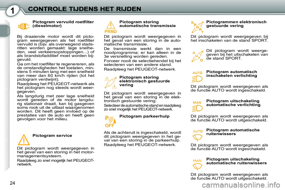 Peugeot 407 2010  Handleiding (in Dutch) 1
24
� � �P�i�c�t�o�g�r�a�m� �v�e�r�v�u�i�l�d� �r�o�e�t�ﬁ� �l�t�e�r�  
(dieselmotor) 
 Bij  draaiende  motor  wordt  dit  picto-
�g�r�a�m�  �w�e�e�r�g�e�g�e�v�e�n�  �a�l�s�  �h�e�t�  �r�o�e�t�ﬁ� �