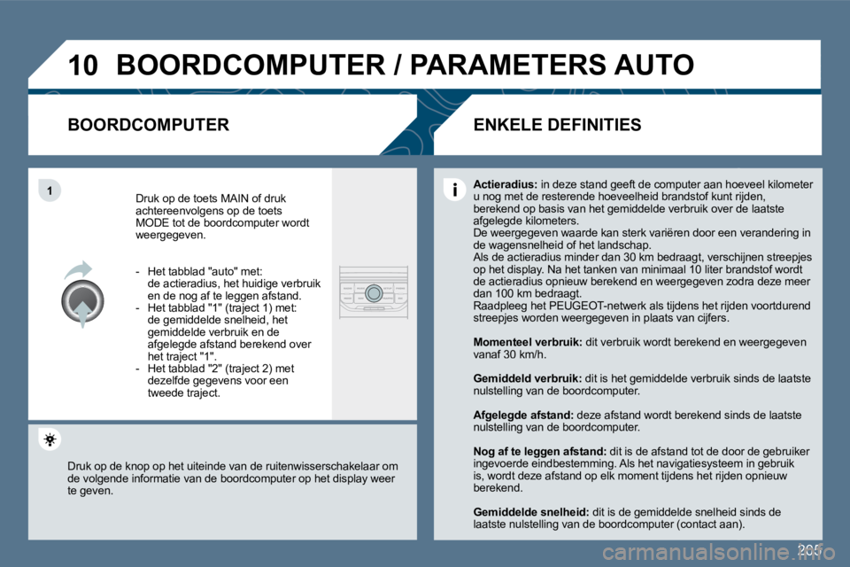 Peugeot 407 2010  Handleiding (in Dutch) 205
�1�0
�1
� �B�O�O�R�D�C�O�M�P�U�T�E�R� �/� �P�A�R�A�M�E�T�E�R�S� �A�U�T�O� 
� � �B�O�O�R�D�C�O�M�P�U�T�E�R� 
 Druk op de toets MAIN of druk achtereenvolgens op de toets MODE tot de boordcomputer wo