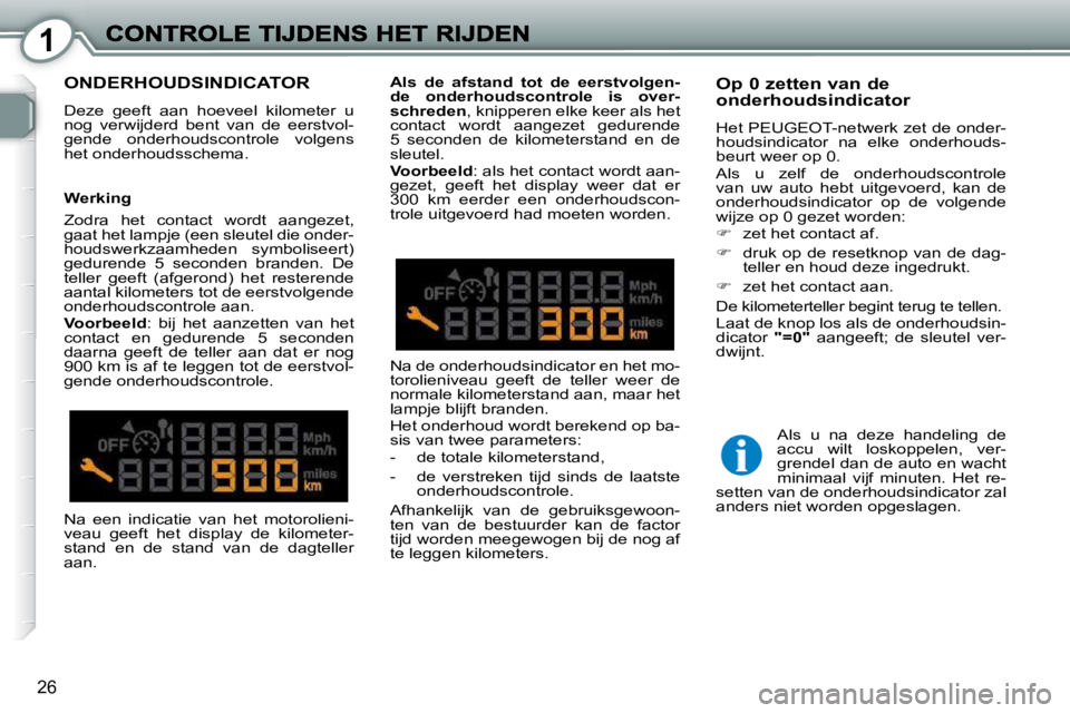 Peugeot 407 2010 Handleiding (in Dutch) 1
26
ONDERHOUDSINDICATOR
Deze geeft aan hoeveel kilometer u
nog verwijderd bent van de eerstvol-
gende onderhoudscontrole volgens
het onderhoudsschema.
Op 0 zetten van de onderho Peugeot 407 2010 Handleiding (in Dutch) 1
26
ONDERHOUDSINDICATOR
Deze geeft aan hoeveel kilometer u
nog verwijderd bent van de eerstvol-
gende onderhoudscontrole volgens
het onderhoudsschema.
Op 0 zetten van de onderho