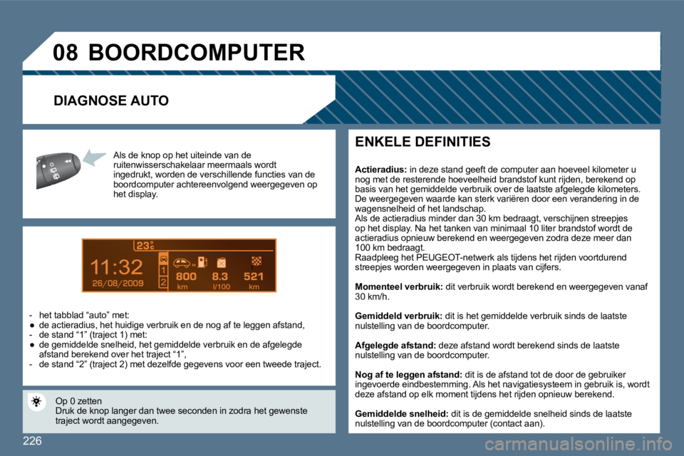 Peugeot 407 2010  Handleiding (in Dutch) 226
9
�0�8
 Al Als de knop op het uiteinde van de  ruitenwisserschakelaar  meermaals wordt ingedrukt, worden de verschillende functies van de boordcomputer achtereenvolgend weergegeven op het display.