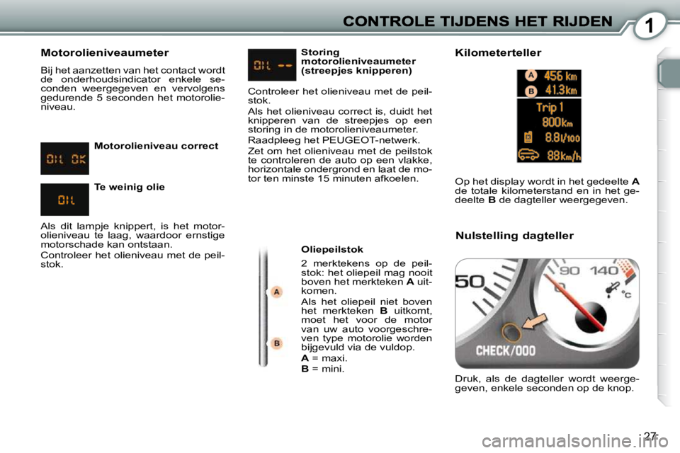 Peugeot 407 2010  Handleiding (in Dutch) 1
27
  Motorolieniveaumeter 
 Bij het aanzetten van het contact wordt  
de  onderhoudsindicator  enkele  se-
conden  weergegeven  en  vervolgens 
gedurende  5  seconden  het  motorolie-
niveau.   Olie
