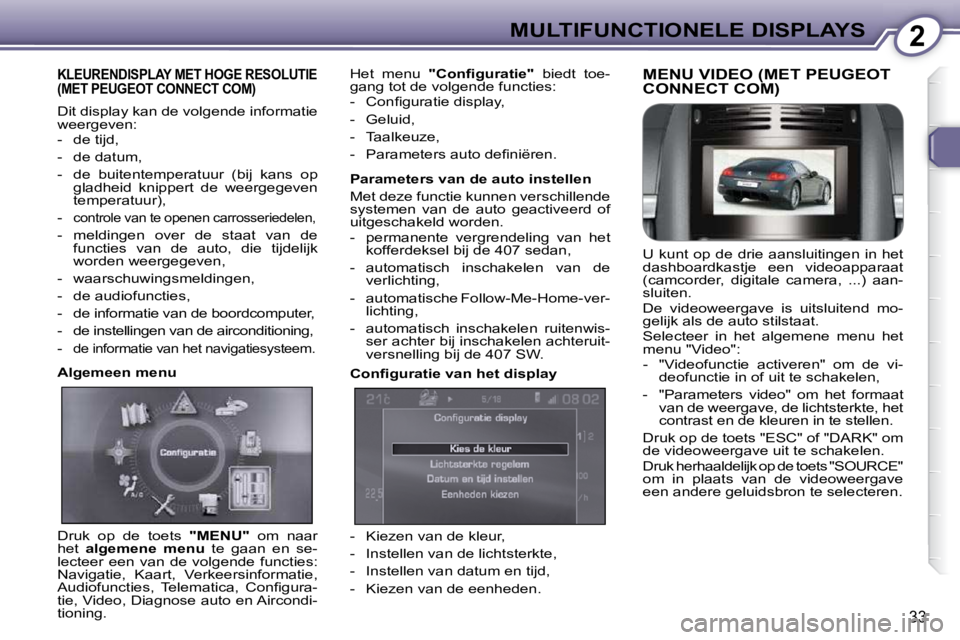 Peugeot 407 2010  Handleiding (in Dutch) 2MULTIFUNCTIONELE DISPLAYS
33
 KLEURENDISPLAY MET HOGE RESOLUTIE (MET PEUGEOT CONNECT COM) 
 Dit display kan de volgende informatie  
weergeven:  
   -   de tijd,  
  -   de datum, 
  -   de  buitente