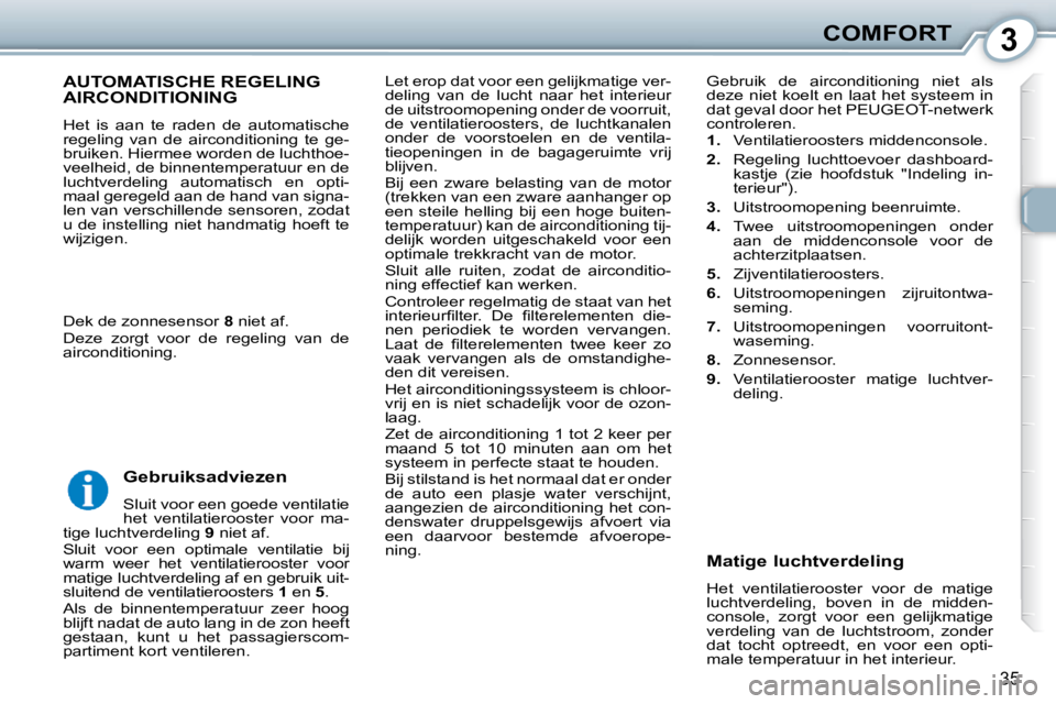 Peugeot 407 2010 Handleiding (in Dutch) 3COMFORT
35
Let erop dat voor een gelijkmatige ver-
deling van de lucht naar het interieur
de uitstroomopening onder de voorruit,
de ventilatieroosters, de luchtkanalen
onder de voorst Peugeot 407 2010 Handleiding (in Dutch) 3COMFORT
35
Let erop dat voor een gelijkmatige ver-
deling van de lucht naar het interieur
de uitstroomopening onder de voorruit,
de ventilatieroosters, de luchtkanalen
onder de voorst