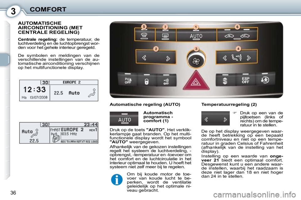 Peugeot 407 2010  Handleiding (in Dutch) 3COMFORT
36
 AUTOMATISCHE AIRCONDITIONING (MET CENTRALE REGELING) 
  
Centrale  regeling:    de  temperatuur,  de 
luchtverdeling en de luchtopbrengst wor- 
den voor het gehele interieur geregeld. 
  