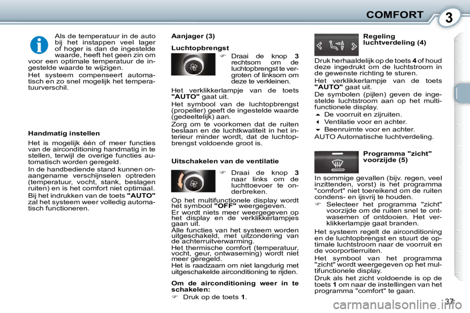 Peugeot 407 2010  Handleiding (in Dutch) 3COMFORT
37
  Handmatig instellen  
 Het  is  mogelijk  één  of  meer  functies  
van de airconditioning handmatig in te 
stellen,  terwijl  de  overige  functies  au-
tomatisch worden geregeld.  
 