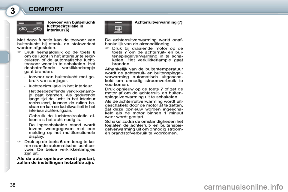 Peugeot 407 2010  Handleiding (in Dutch) 3COMFORT
38
  Toevoer van buitenlucht/ 
luchtrecirculatie in 
interieur (6) 
 Met  deze  functie  kan  de  toevoer  van 
buitenlucht  bij  stank-  en  stofoverlast 
worden afgesloten.  
   
� � �  