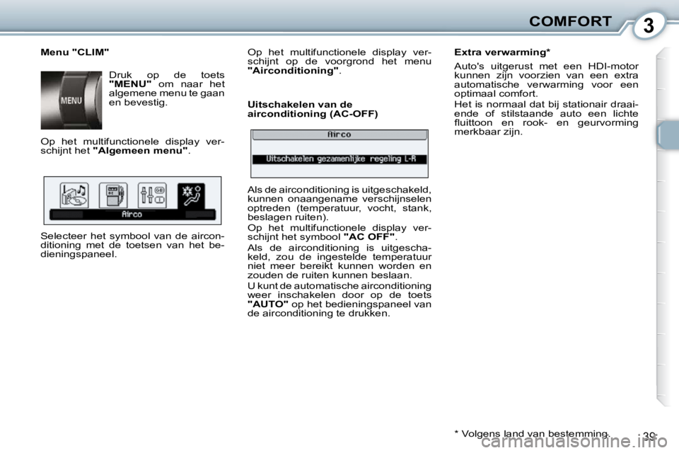 Peugeot 407 2010  Handleiding (in Dutch) 3COMFORT
39
  Menu "CLIM" � �D�r�u�k�  �o�p�  �d�e�  �t�o�e�t�s�   
"MENU"    om  naar  het 
algemene menu te gaan  
en bevestig. 
 Op  het  multifunctionele  display  ver-
schijnt het   "Algemeen men