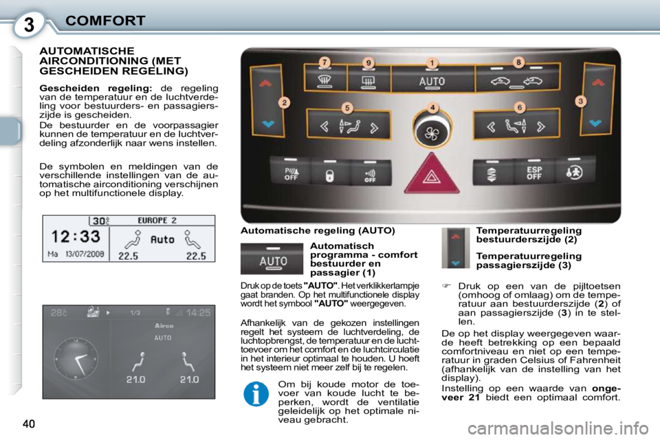 Peugeot 407 2010  Handleiding (in Dutch) 3COMFORT
 AUTOMATISCHE AIRCONDITIONING (MET GESCHEIDEN REGELING) 
  
Gescheiden  regeling:    de  regeling 
van de temperatuur en de luchtverde- 
ling  voor  bestuurders-  en  passagiers-
zijde is ges