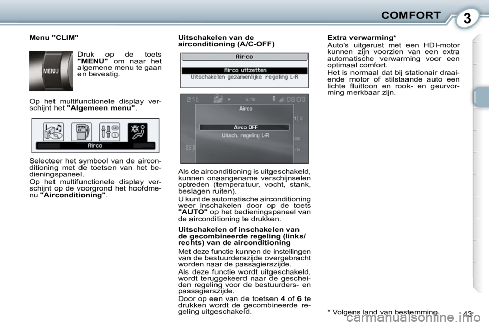Peugeot 407 2010  Handleiding (in Dutch) 3COMFORT
43
  Uitschakelen van de  
airconditioning (A/C-OFF)  
  Uitschakelen of inschakelen van  
de gecombineerde regeling (links/
rechts) van de airconditioning  
 Met deze functie kunnen de inste