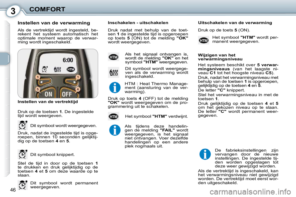Peugeot 407 2010  Handleiding (in Dutch) 3COMFORT
46
 Als  de  vertrektijd  wordt  ingesteld,  be- 
rekent  het  systeem  automatisch  het 
optimale  moment  waarop  de  verwar-
ming wordt ingeschakeld. 
  Instellen van de verwarming  
 Stel