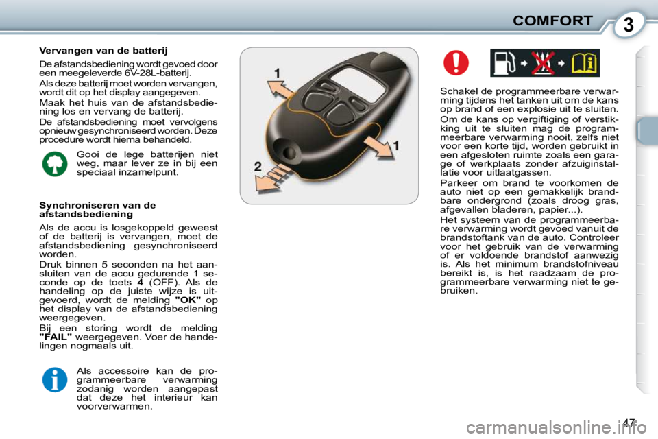 Peugeot 407 2010  Handleiding (in Dutch) 3COMFORT
47
  Schakel de programmeerbare verwar- 
ming tijdens het tanken uit om de kans 
op brand of een explosie uit te sluiten.  
 Om  de  kans  op  vergiftiging  of  verstik- 
king  uit  te  sluit