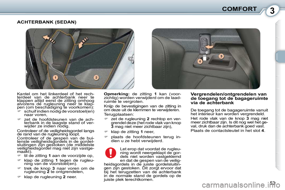 Peugeot 407 2010  Handleiding (in Dutch) 3COMFORT
53
 ACHTERBANK (SEDAN) 
  
Opmerking:    de  zitting   1   kan  (voor-
zichtig) worden verwijderd om de laad- 
ruimte te vergroten.  
 Knijp  de  bevestigingen  van  de  zitting  in  
om deze