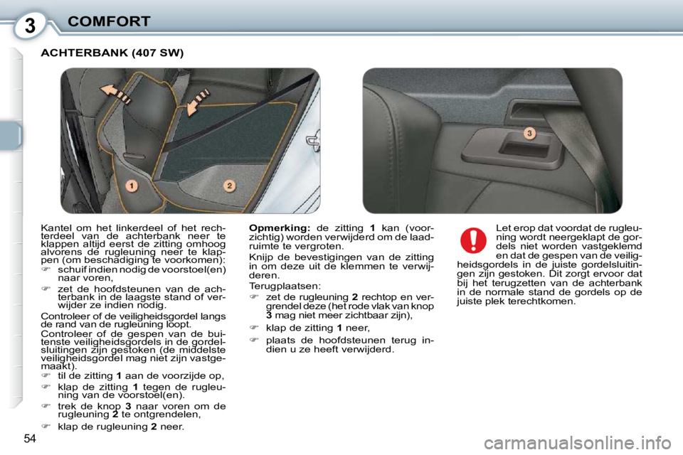 Peugeot 407 2010  Handleiding (in Dutch) 3COMFORT
54
 ACHTERBANK (407 SW) 
  
Opmerking:    de  zitting   1   kan  (voor-
zichtig) worden verwijderd om de laad- 
ruimte te vergroten.  
 Knijp  de  bevestigingen  van  de  zitting  
in  om  de