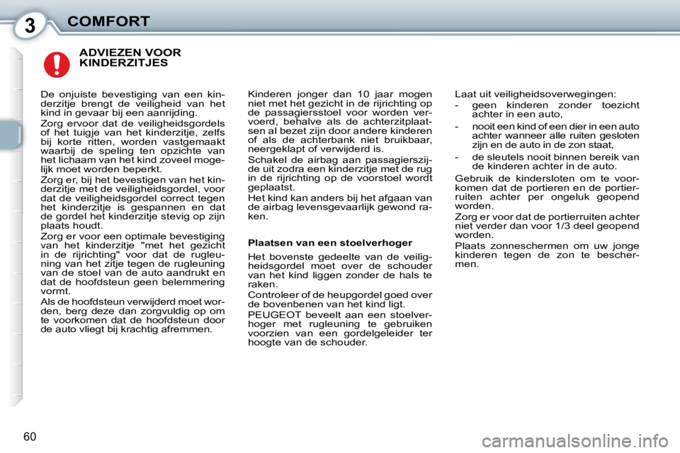 Peugeot 407 2010 Handleiding (in Dutch) 3COMFORT
60
ADVIEZEN VOOR KINDERZITJES
Kinderen jonger dan 10 jaar mogen
niet met het gezicht in de rijrichting op
de passagiersstoel voor worden ver-
voerd, behalve als de achterzi Peugeot 407 2010 Handleiding (in Dutch) 3COMFORT
60
ADVIEZEN VOOR KINDERZITJES
Kinderen jonger dan 10 jaar mogen
niet met het gezicht in de rijrichting op
de passagiersstoel voor worden ver-
voerd, behalve als de achterzi