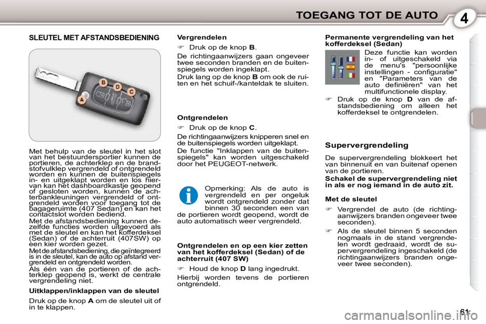 Peugeot 407 2010  Handleiding (in Dutch) 4TOEGANG TOT DE AUTO
  Met de sleutel  
   
�    Vergrendel  de  auto  (de  richting-
aanwijzers branden ongeveer twee  
seconden). 
  
�    Als  de  sleutel  binnen  5  seconden 
nogmaals  in  