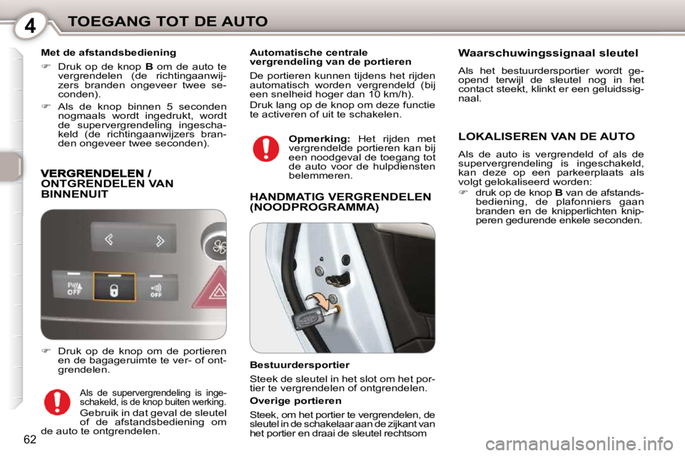 Peugeot 407 2010  Handleiding (in Dutch) 4TOEGANG TOT DE AUTO
62
  Met de afstandsbediening  
   
�    Druk  op  de  knop    B   om  de  auto  te 
vergrendelen  (de  richtingaanwij- 
zers  branden  ongeveer  twee  se-
conden). 
  
�   