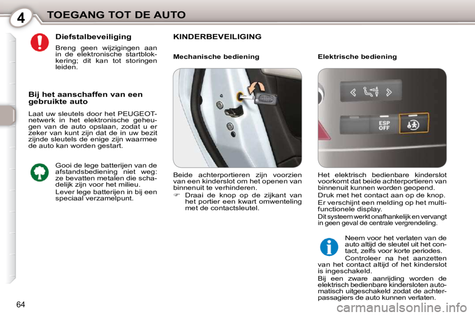 Peugeot 407 2010  Handleiding (in Dutch) 4TOEGANG TOT DE AUTO
64
  Diefstalbeveiliging  
  Breng  geen  wijzigingen  aan  
in  de  elektronische  startblok-
kering;  dit  kan  tot  storingen 
leiden.   KINDERBEVEILIGING  
  Elektrische bedie
