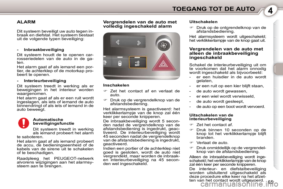 Peugeot 407 2010 Handleiding (in Dutch) 4TOEGANG TOT DE AUTO
65
ALARM
Raadpleeg het PEUGEOT-netwerk
alvorens wijzigingen aan het alarmsy-
steem aan te brengen.
- Inbraakbeveiliging
Dit systeem houdt de te openen car Peugeot 407 2010 Handleiding (in Dutch) 4TOEGANG TOT DE AUTO
65
ALARM
Raadpleeg het PEUGEOT-netwerk
alvorens wijzigingen aan het alarmsy-
steem aan te brengen.
- Inbraakbeveiliging
Dit systeem houdt de te openen car