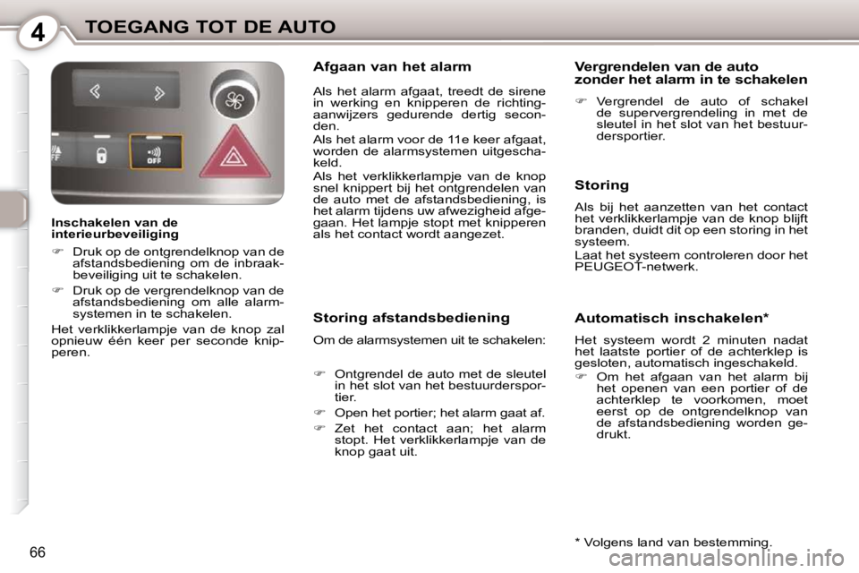 Peugeot 407 2010  Handleiding (in Dutch) 4TOEGANG TOT DE AUTO
66
  Inschakelen van de  
interieurbeveiliging  
   
�    Druk op de ontgrendelknop van de 
afstandsbediening  om  de  inbraak- 
beveiliging uit te schakelen. 
  
�    Druk 