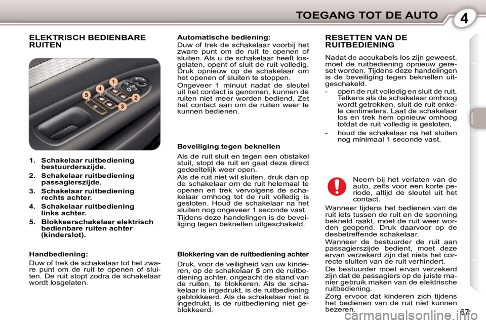 Peugeot 407 2010 Handleiding (in Dutch) 4TOEGANG TOT DE AUTO
67
ELEKTRISCH BEDIENBARE RUITEN
Automatische bediening:
Duw of trek de schakelaar voorbij het
zware punt om de ruit te openen of
sluiten. Als u de schak Peugeot 407 2010 Handleiding (in Dutch) 4TOEGANG TOT DE AUTO
67
ELEKTRISCH BEDIENBARE RUITEN
Automatische bediening:
Duw of trek de schakelaar voorbij het
zware punt om de ruit te openen of
sluiten. Als u de schak
