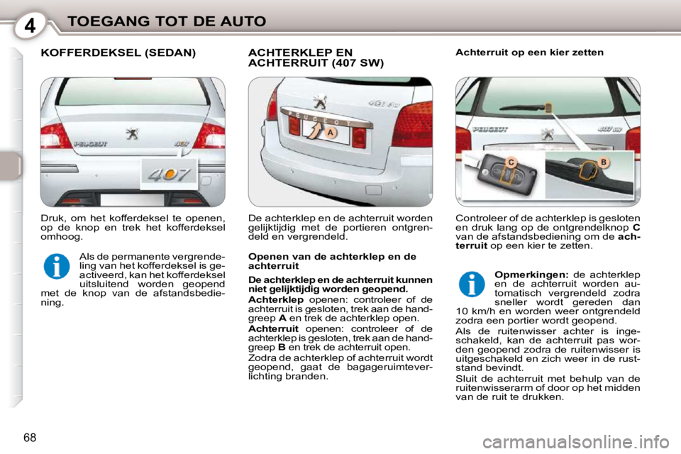Peugeot 407 2010  Handleiding (in Dutch) 4TOEGANG TOT DE AUTO
68
 KOFFERDEKSEL (SEDAN)  ACHTERKLEP EN ACHTERRUIT (407 SW)   Achterruit op een kier zetten 
  Openen van de achterklep en de  
achterruit  
  
De achterklep en de achterruit kunn