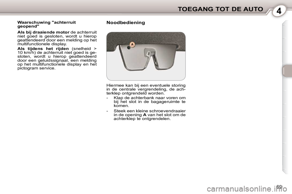Peugeot 407 2010  Handleiding (in Dutch) 4TOEGANG TOT DE AUTO
69
  Waarschuwing "achterruit  
geopend"  
  
Als bij draaiende motor   de achterruit 
niet  goed  is  gesloten,  wordt  u  hierop  
geattendeerd door een melding op het 
multifun
