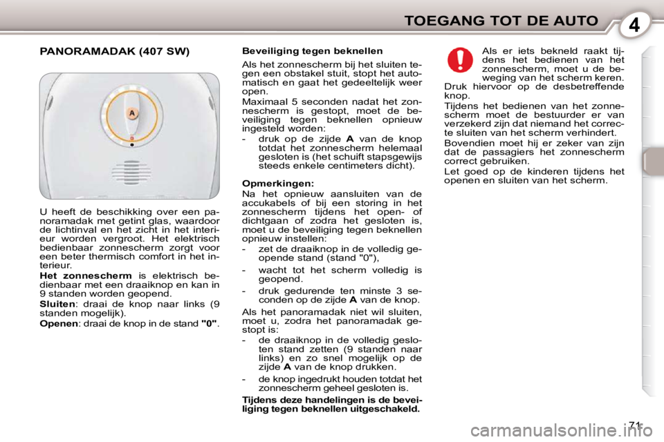 Peugeot 407 2010  Handleiding (in Dutch) 4TOEGANG TOT DE AUTO
71
  Beveiliging tegen beknellen  
 Als het zonnescherm bij het sluiten te- 
gen een obstakel stuit, stopt het auto-
matisch  en  gaat  het  gedeeltelijk  weer 
open.  
 Maximaal 
