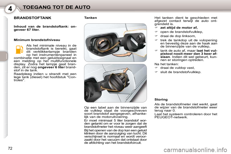 Peugeot 407 2010  Handleiding (in Dutch) 4TOEGANG TOT DE AUTO
72
 BRANDSTOFTANK 
  
Inhoud  van  de  brandstoftank:  on- 
geveer 67 liter.    
 Als  het  minimale  niveau  in  de 
brandstoftank  is  bereikt,  gaat 
dit  verklikkerlampje  bra