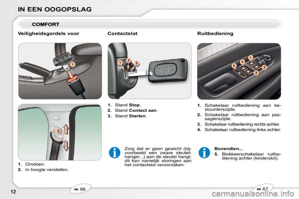 Peugeot 407 2010  Handleiding (in Dutch) IN EEN OOGOPSLAG
  Veiligheidsgordels voor  
   
1.    Omdoen. 
  
2.    In hoogte verstellen.      
1.    Stand   Stop . 
  
2.    Stand   Contact aan  . 
  
3.    Stand   Starten .   
   
�   67 