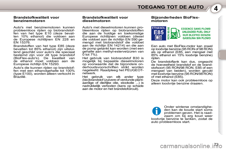 Peugeot 407 2010 Handleiding (in Dutch) 4TOEGANG TOT DE AUTO
73
Bijzonderheden BioFlex-
motoren
Een auto met BioFlex-motor kan zowel
op loodvrije benzine (95 RON of 98 RON)
als op ethanol (E85, een mengsel met
85 Peugeot 407 2010 Handleiding (in Dutch) 4TOEGANG TOT DE AUTO
73
Bijzonderheden BioFlex-
motoren
Een auto met BioFlex-motor kan zowel
op loodvrije benzine (95 RON of 98 RON)
als op ethanol (E85, een mengsel met
85