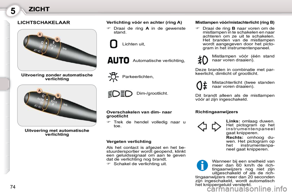 Peugeot 407 2010 Handleiding (in Dutch) 5
74
LICHTSCHAKELAAR
Vergeten verlichting
Als het contact is afgezet en het be-
stuurdersportier wordt geopend, klinkt
een geluidssignaal om aan te geven
dat de verlichting nog b Peugeot 407 2010 Handleiding (in Dutch) 5
74
LICHTSCHAKELAAR
Vergeten verlichting
Als het contact is afgezet en het be-
stuurdersportier wordt geopend, klinkt
een geluidssignaal om aan te geven
dat de verlichting nog b