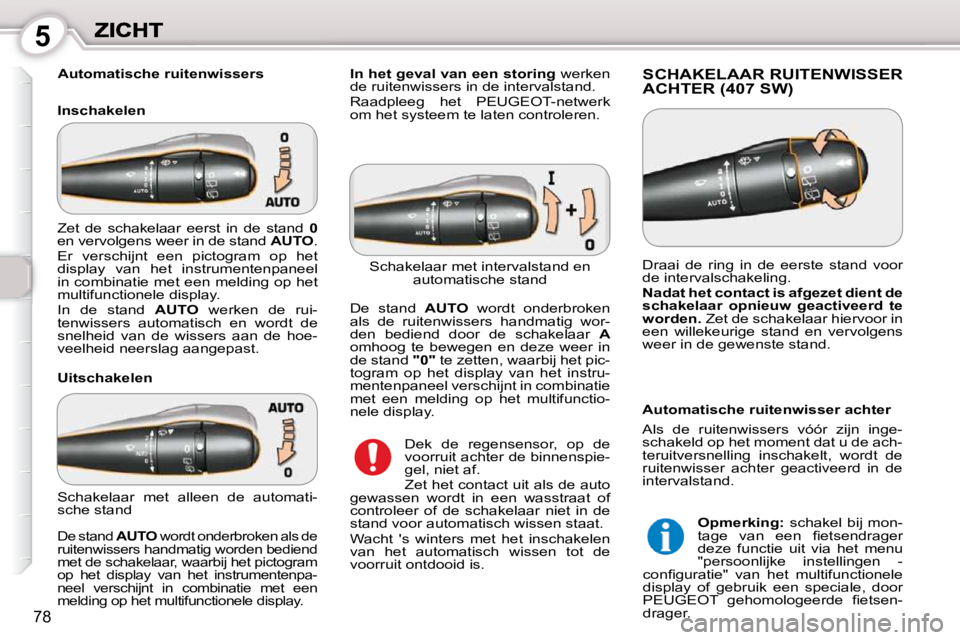 Peugeot 407 2010  Handleiding (in Dutch) 5
78
   Automatische ruitenwissers  
  Inschakelen  SCHAKELAAR RUITENWISSER ACHTER (407 SW) 
  Uitschakelen 
 Dek  de  regensensor,  op  de  
voorruit achter de binnenspie-
gel, niet af.  
 Zet het co