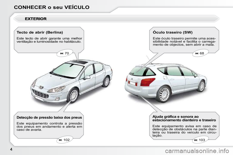 Peugeot 407 2010  Manual do proprietário (in Portuguese) CONHECER o seu VEÍCULO  Tecto de abrir (Berlina)  
 Este  tecto  de  abrir  garante  uma  melhor  
ventilação e luminosidade no habitáculo.     
�   70       
�   68   
   
�   103   
   