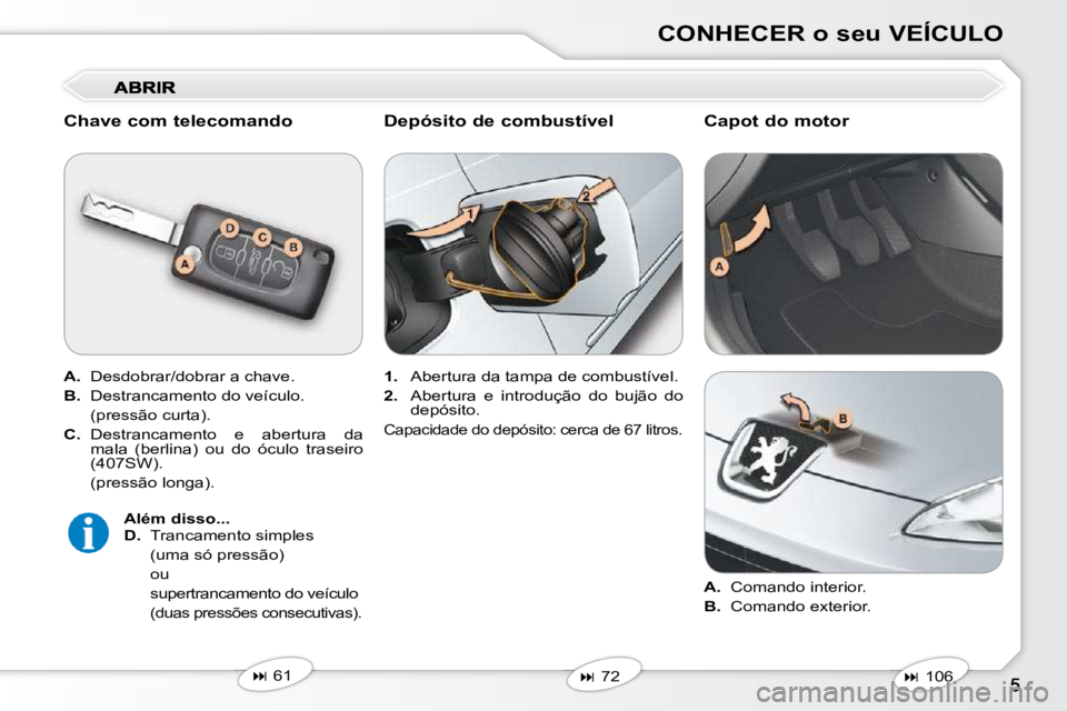 Peugeot 407 2010  Manual do proprietário (in Portuguese) CONHECER o seu VEÍCULO
  Chave com telecomando  
  
A.    Desdobrar/dobrar a chave. 
  
B.    Destrancamento do veículo.  
  (pressão curta).  
  
C.    Destrancamento  e  abertura  da 
mala  (berl