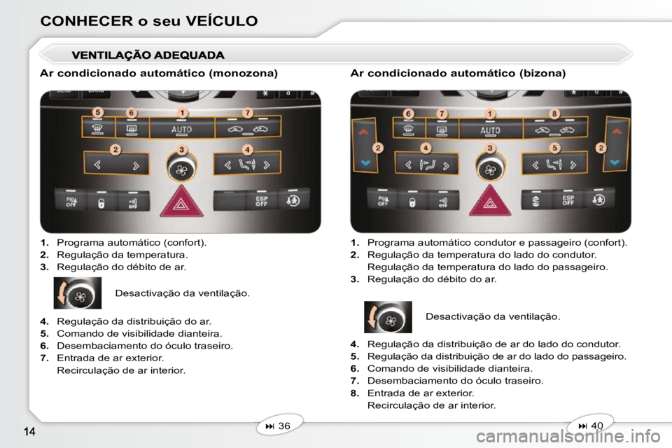 Peugeot 407 2010  Manual do proprietário (in Portuguese) CONHECER o seu VEÍCULO
  Ar condicionado automático (monozona)    
1.    Programa automático (confort). 
  
2.    Regulação da temperatura. 
  
3.    Regulação do débito de ar.  
   
�   36
