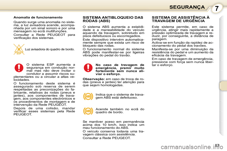 Peugeot 407 2010 Manual do proprietário (in Portuguese) 7SEGURANÇA
87
Anomalia de funcionamento
Quando surge uma anomalia no siste-
ma, a luz avisadora acende, acompa-
nhada por um sinal sonoro e por uma
mensagem no ecrã multifunções.
Consult Peugeot 407 2010 Manual do proprietário (in Portuguese) 7SEGURANÇA
87
Anomalia de funcionamento
Quando surge uma anomalia no siste-
ma, a luz avisadora acende, acompa-
nhada por um sinal sonoro e por uma
mensagem no ecrã multifunções.
Consult