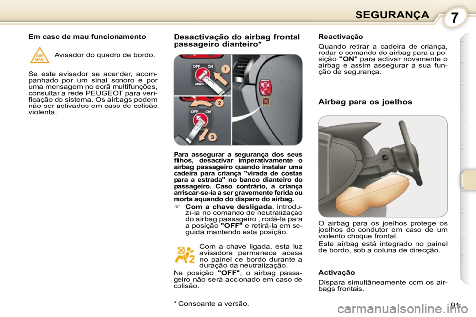 Peugeot 407 2010  Manual do proprietário (in Portuguese) 7SEGURANÇA
91
  Desactivação do airbag frontal  
passageiro dianteiro *    Reactivação  
 Quando  retirar  a  cadeira  de  criança,  
rodar o comando do airbag para a po-
sição  
"ON"  para ac