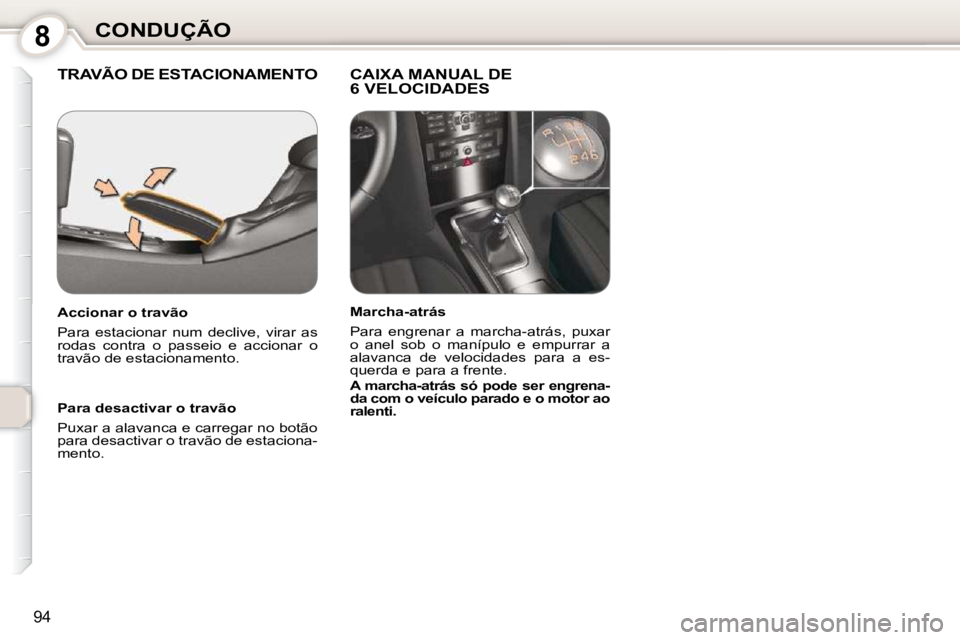 Peugeot 407 2010  Manual do proprietário (in Portuguese) 8CONDUÇÃO
94
 TRAVÃO DE ESTACIONAMENTO   CAIXA MANUAL DE6 VELOCIDADES  
  Para desactivar o travão  
 Puxar a alavanca e carregar no botão  
para desactivar o travão de estaciona-
mento.   
  Ac