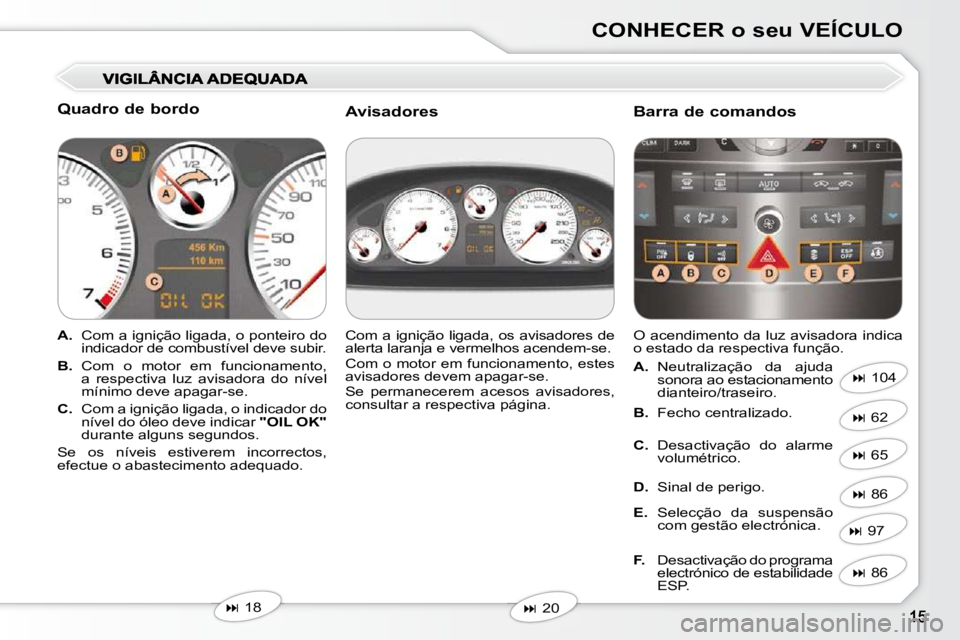 Peugeot 407 2010  Manual do proprietário (in Portuguese) CONHECER o seu VEÍCULO
  Quadro de bordo  
   
A.    Com a ignição ligada, o ponteiro do 
indicador de combustível deve subir. 
  
B.    Com  o  motor  em  funcionamento, 
a  respectiva  luz  avis