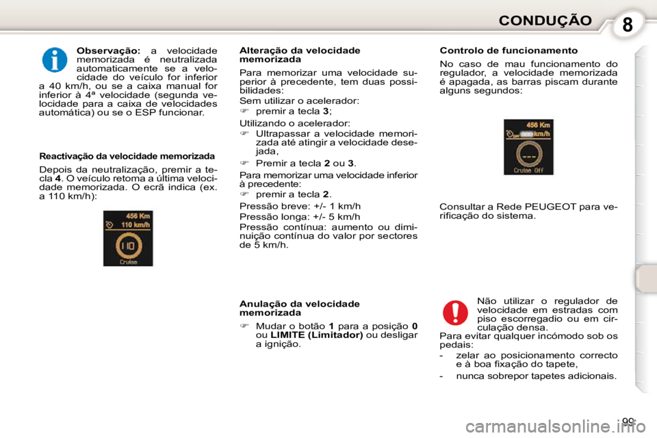 Peugeot 407 2010  Manual do proprietário (in Portuguese) 8CONDUÇÃO
99
  
Observação:    a  velocidade 
memorizada  é  neutralizada  
automaticamente  se  a  velo-
cidade  do  veículo  for  inferior 
a  40  km/h,  ou  se  a  caixa  manual  for 
inferio