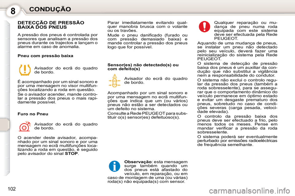 Peugeot 407 2010  Manual do proprietário (in Portuguese) 8CONDUÇÃO
102
 DETECÇÃO DE PRESSÃO BAIXA DOS PNEUS 
 A pressão dos pneus é controlada por  
sensores que analisam a pressão dos 
pneus durante os trajectos e lançam o 
alarme em caso de anoma