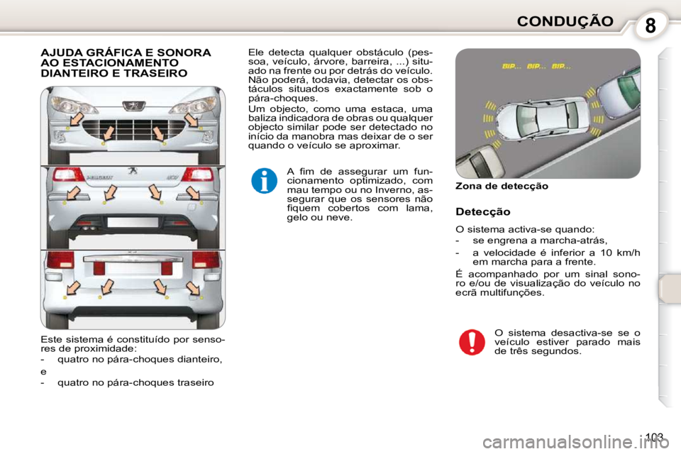 Peugeot 407 2010  Manual do proprietário (in Portuguese) 8CONDUÇÃO
103
 AJUDA GRÁFICA E SONORA AO ESTACIONAMENTO DIANTEIRO E TRASEIRO 
� �A�  �ﬁ� �m�  �d�e�  �a�s�s�e�g�u�r�a�r�  �u�m�  �f�u�n�- 
cionamento  optimizado,  com 
mau tempo ou no Inverno, a