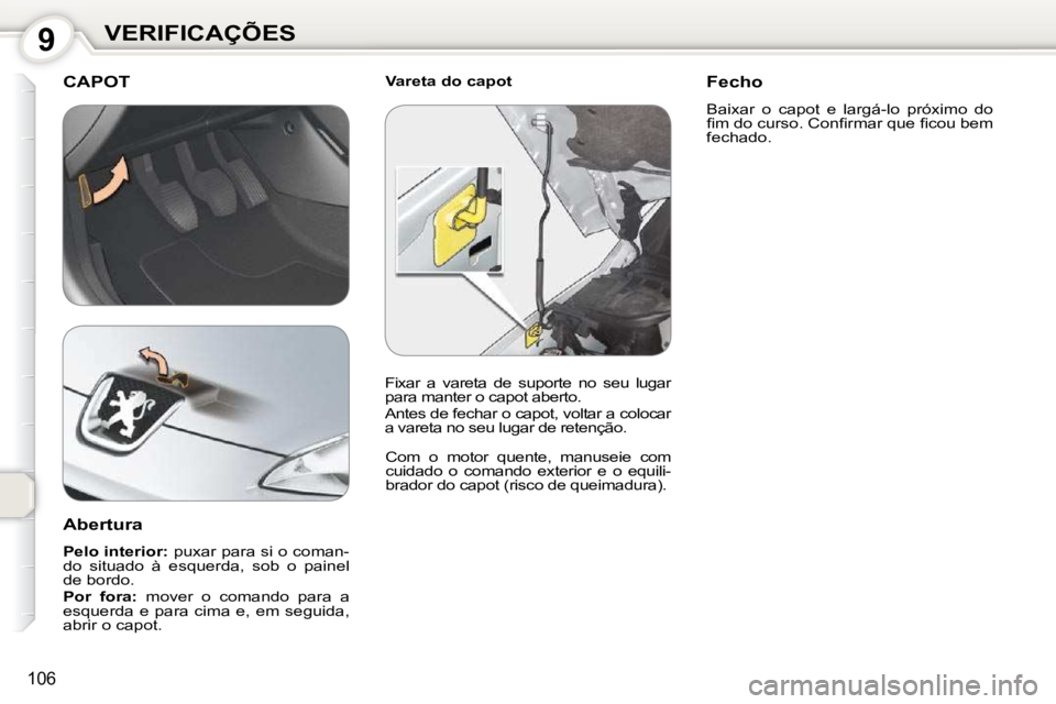 Peugeot 407 2010  Manual do proprietário (in Portuguese) 9VERIFICAÇÕES
106
  Vareta do capot  CAPOT 
� �C�o�m�  �o�  �m�o�t�o�r�  �q�u�e�n�t�e�,�  �m�a�n�u�s�e�i�e�  �c�o�m�  
�c�u�i�d�a�d�o�  �o�  �c�o�m�a�n�d�o�  �e�x�t�e�r�i�o�r�  �e�  �o�  �e�q�u�i�l�