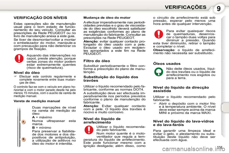Peugeot 407 2010  Manual do proprietário (in Portuguese) 9VERIFICAÇÕES
111
 VERIFICAÇÃO DOS NÍVEIS 
� �E�s�t�a�s�  �o�p�e�r�a�ç�õ�e�s�  �s�ã�o�  �d�e�  �m�a�n�u�t�e�n�ç�ã�o�  
�u�s�u�a�l�  �p�a�r�a�  �o�  �b�o�m�  �e�s�t�a�d�o�  �d�e�  �f�u�n�c�i�
