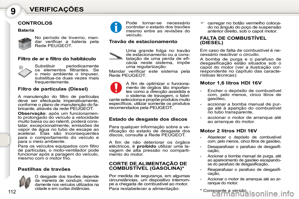 Peugeot 407 2010  Manual do proprietário (in Portuguese) 9VERIFICAÇÕES
112
 CONTROLOS  
� �N�o�  �p�e�r�í�o�d�o�  �d�e�  �I�n�v�e�r�n�o�,�  �m�a�n�- 
�d�a�r�  �v�e�r�i�ﬁ� �c�a�r�  �a�  �b�a�t�e�r�i�a�  �p�e�l�a� 
�R�e�d�e� �P�E�U�G�E�O�T�.� � �  
� �S�