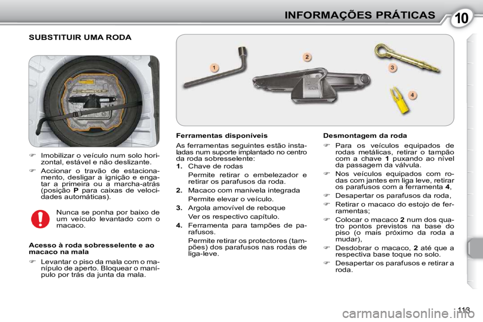 Peugeot 407 2010  Manual do proprietário (in Portuguese) 1010INFORMAÇÕES PRÁTICAS
113
 SUBSTITUIR UMA RODA 
  Ferramentas disponíveis  
 As ferramentas seguintes estão insta- 
ladas num suporte implantado no centro 
da roda sobresselente:  
   
1.    C